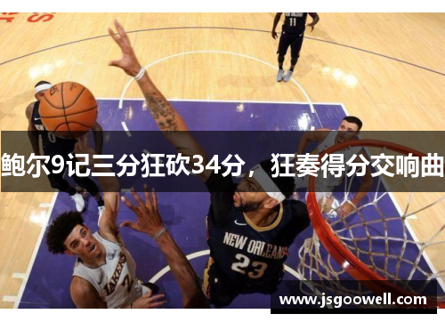 鲍尔9记三分狂砍34分，狂奏得分交响曲