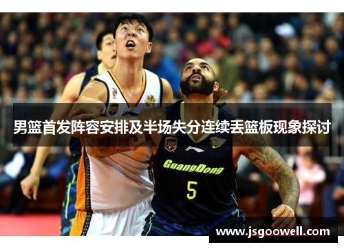 男篮首发阵容安排及半场失分连续丢篮板现象探讨